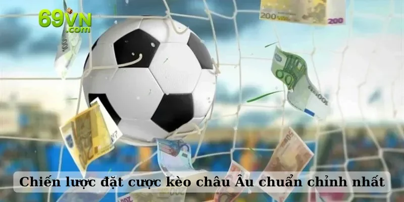 Chiến lược đặt cược kèo châu Âu chuẩn chỉnh nhất