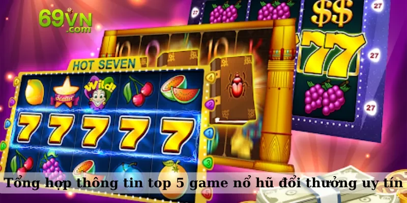Tổng hợp thông tin top 5 game nổ hũ đổi thưởng uy tín
